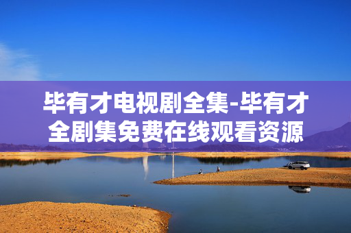 毕有才电视剧全集-毕有才全剧集免费在线观看资源