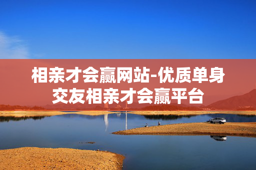 相亲才会赢网站-优质单身交友相亲才会赢平台