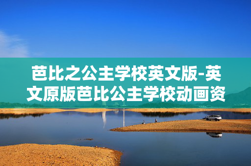 芭比之公主学校英文版-英文原版芭比公主学校动画资源
