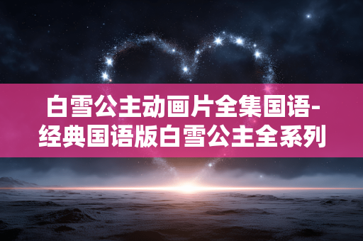 白雪公主动画片全集国语-经典国语版白雪公主全系列动画资源