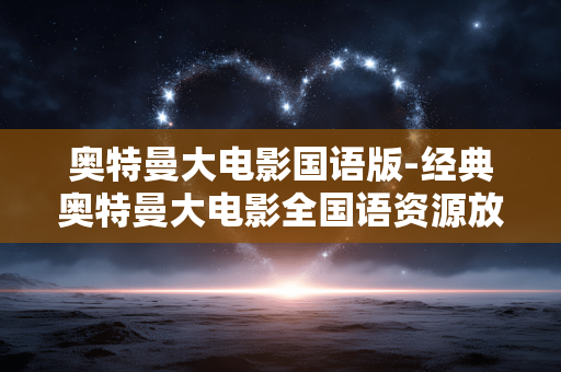 奥特曼大电影国语版-经典奥特曼大电影全国语资源放送