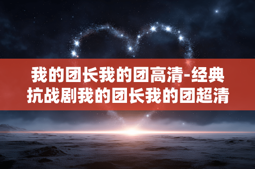 我的团长我的团高清-经典抗战剧我的团长我的团超清资源
