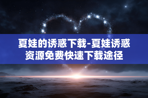 夏娃的诱惑下载-夏娃诱惑资源免费快速下载途径 夏娃的诱惑下载-夏娃诱惑资源免费快速下载途径