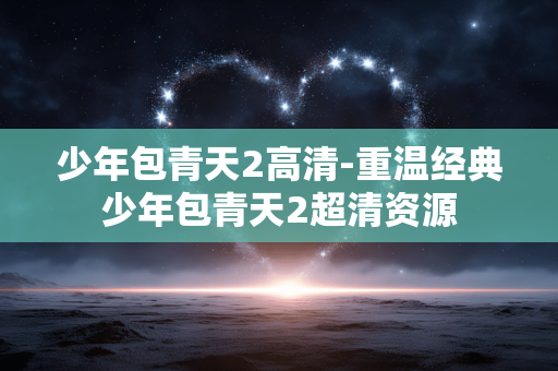少年包青天2高清-重温经典少年包青天2超清资源