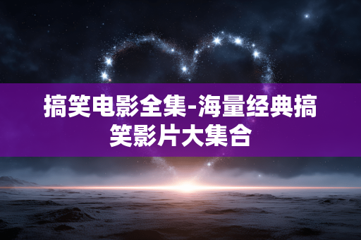 搞笑电影全集-海量经典搞笑影片大集合