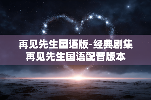 再见先生国语版-经典剧集再见先生国语配音版本