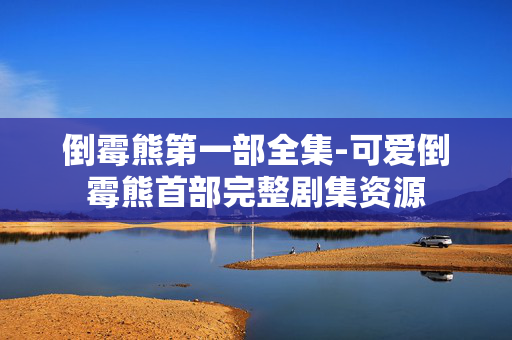 倒霉熊第一部全集-可爱倒霉熊首部完整剧集资源