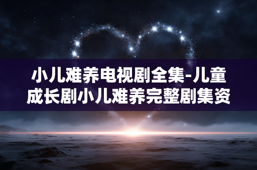 小儿难养电视剧全集-儿童成长剧小儿难养完整剧集资源