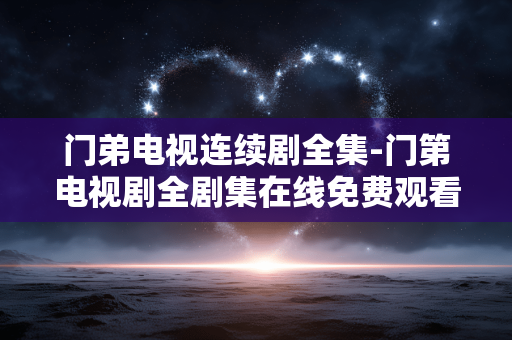 门弟电视连续剧全集-门第电视剧全剧集在线免费观看资源
