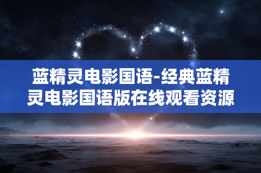 蓝精灵电影国语-经典蓝精灵电影国语版在线观看资源