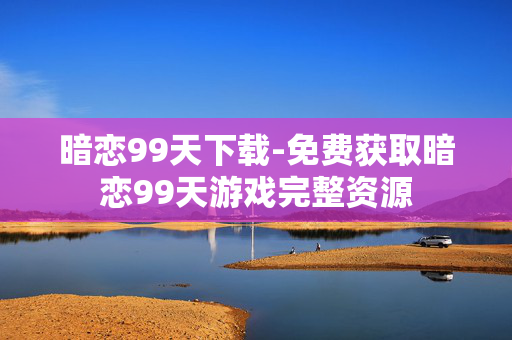 暗恋99天下载-免费获取暗恋99天游戏完整资源