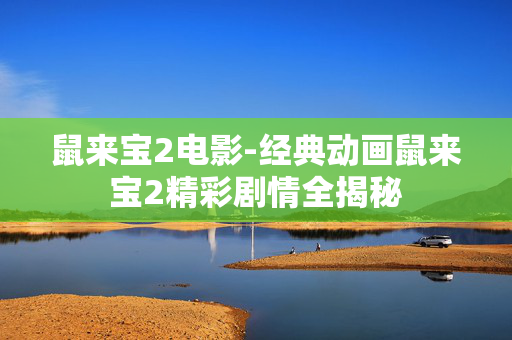 鼠来宝2电影-经典动画鼠来宝2精彩剧情全揭秘 鼠来宝2电影-经典动画鼠来宝2精彩剧情全揭秘