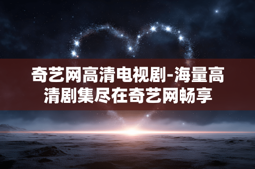 奇艺网高清电视剧-海量高清剧集尽在奇艺网畅享 奇艺网高清电视剧-海量高清剧集尽在奇艺网畅享