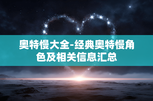 奥特慢大全-经典奥特慢角色及相关信息汇总 奥特慢大全-经典奥特慢角色及相关信息汇总