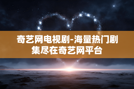 奇艺网电视剧-海量热门剧集尽在奇艺网平台 奇艺网电视剧-海量热门剧集尽在奇艺网平台