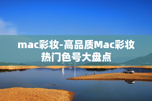mac彩妆-高品质Mac彩妆热门色号大盘点
