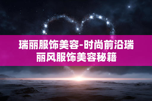 瑞丽服饰美容-时尚前沿瑞丽风服饰美容秘籍