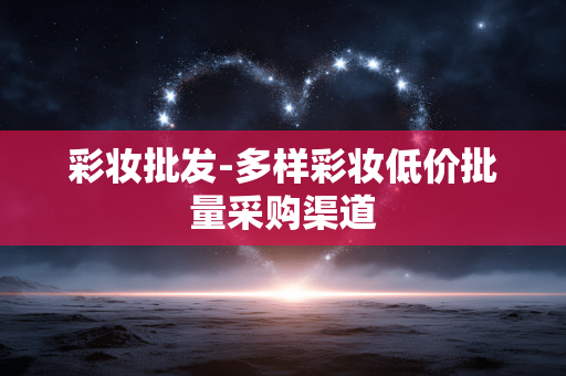 彩妆批发-多样彩妆低价批量采购渠道