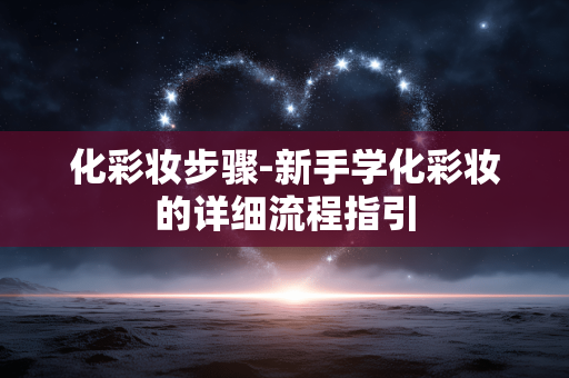 化彩妆步骤-新手学化彩妆的详细流程指引