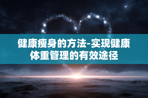 健康瘦身的方法-实现健康体重管理的有效途径