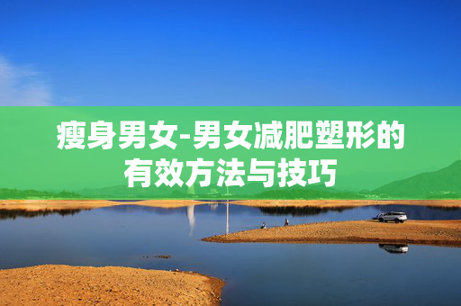 瘦身男女-男女减肥塑形的有效方法与技巧