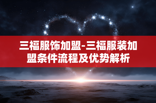 三福服饰加盟-三福服装加盟条件流程及优势解析