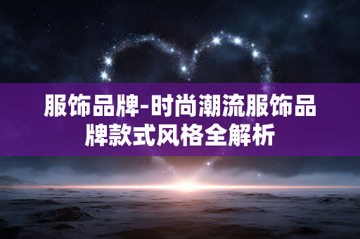 服饰品牌-时尚潮流服饰品牌款式风格全解析