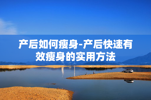 产后如何瘦身-产后快速有效瘦身的实用方法