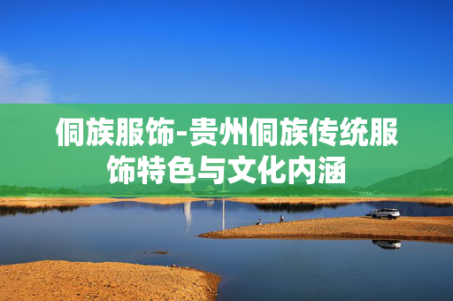 侗族服饰-贵州侗族传统服饰特色与文化内涵