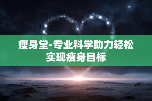 瘦身堂-专业科学助力轻松实现瘦身目标
