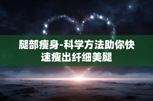 腿部瘦身-科学方法助你快速瘦出纤细美腿