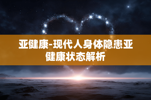 亚健康-现代人身体隐患亚健康状态解析
