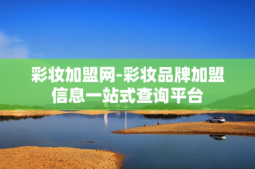 彩妆加盟网-彩妆品牌加盟信息一站式查询平台