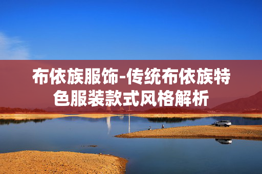 布依族服饰-传统布依族特色服装款式风格解析