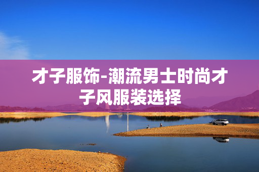 才子服饰-潮流男士时尚才子风服装选择