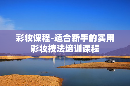 彩妆课程-适合新手的实用彩妆技法培训课程