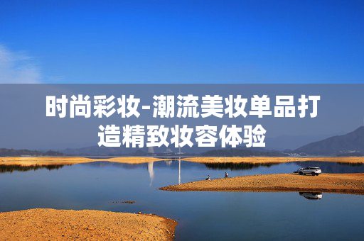 时尚彩妆-潮流美妆单品打造精致妆容体验