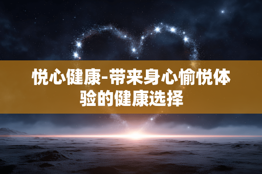 悦心健康-带来身心愉悦体验的健康选择