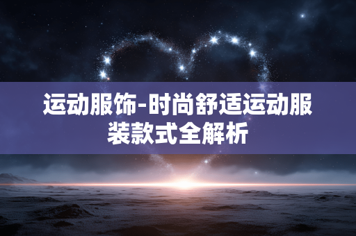 运动服饰-时尚舒适运动服装款式全解析