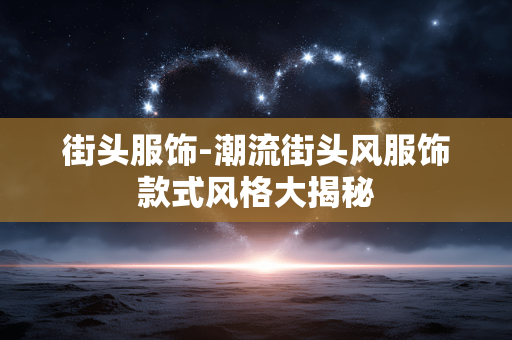 街头服饰-潮流街头风服饰款式风格大揭秘