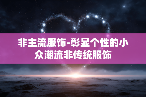 非主流服饰-彰显个性的小众潮流非传统服饰 非主流服饰-彰显个性的小众潮流非传统服饰