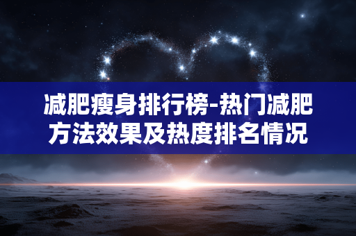 减肥瘦身排行榜-热门减肥方法效果及热度排名情况 减肥瘦身排行榜-热门减肥方法效果及热度排名情况