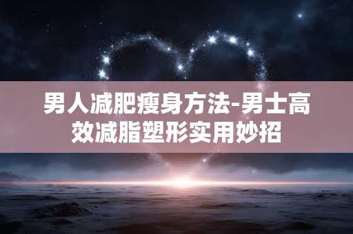 男人减肥瘦身方法-男士高效减脂塑形实用妙招 男人减肥瘦身方法-男士高效减脂塑形实用妙招