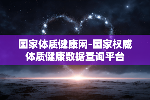 国家体质健康网-国家权威体质健康数据查询平台 国家体质健康网-国家权威体质健康数据查询平台
