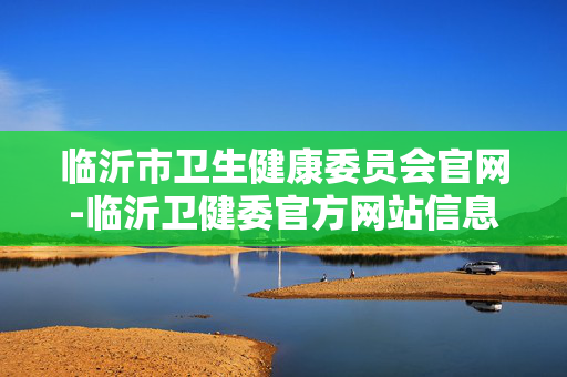 临沂市卫生健康委员会官网-临沂卫健委官方网站信息查询入口