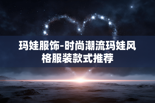 玛娃服饰-时尚潮流玛娃风格服装款式推荐