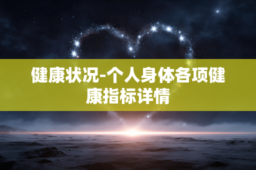 健康状况-个人身体各项健康指标详情 健康状况-个人身体各项健康指标详情