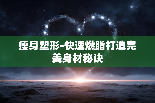 瘦身塑形-快速燃脂打造完美身材秘诀 瘦身塑形-快速燃脂打造完美身材秘诀