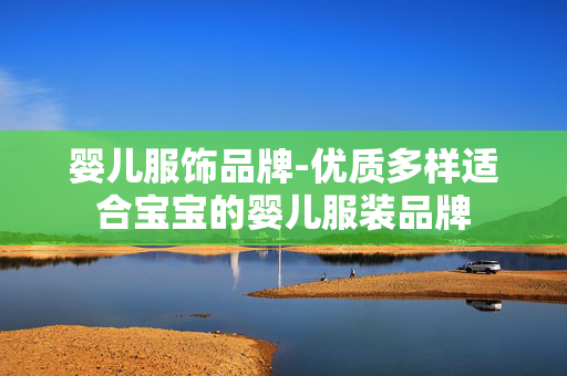 婴儿服饰品牌-优质多样适合宝宝的婴儿服装品牌 婴儿服饰品牌-优质多样适合宝宝的婴儿服装品牌