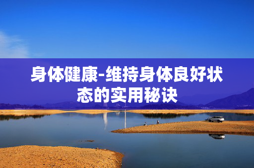 身体健康-维持身体良好状态的实用秘诀